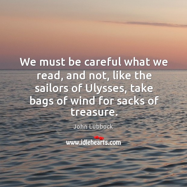 We must be careful what we read, and not, like the sailors John Lubbock Picture Quote
