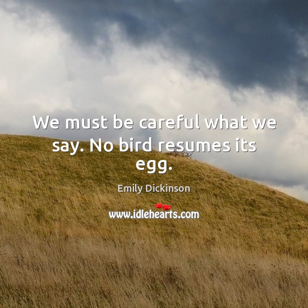 We must be careful what we say. No bird resumes its egg. Emily Dickinson Picture Quote