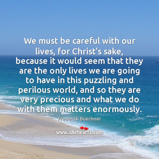 We must be careful with our lives, for Christ’s sake, because it Frederick Buechner Picture Quote