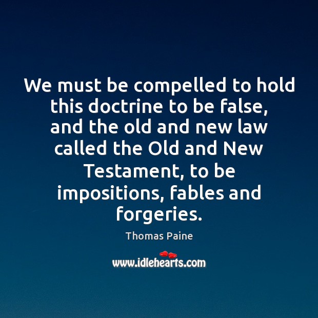 We must be compelled to hold this doctrine to be false, and Thomas Paine Picture Quote