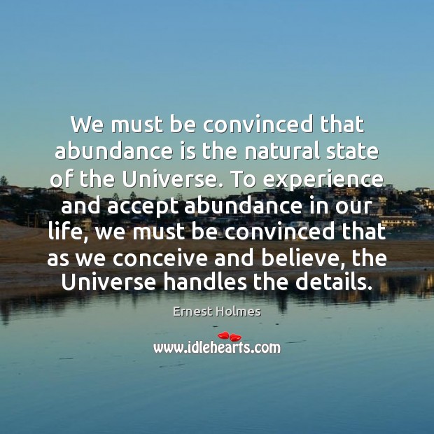 We must be convinced that abundance is the natural state of the Ernest Holmes Picture Quote