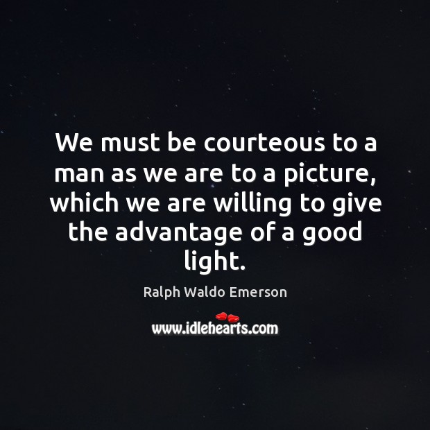 We must be courteous to a man as we are to a Ralph Waldo Emerson Picture Quote
