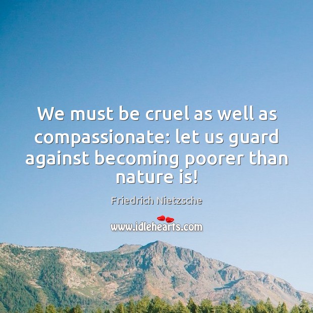 We must be cruel as well as compassionate: let us guard against Friedrich Nietzsche Picture Quote