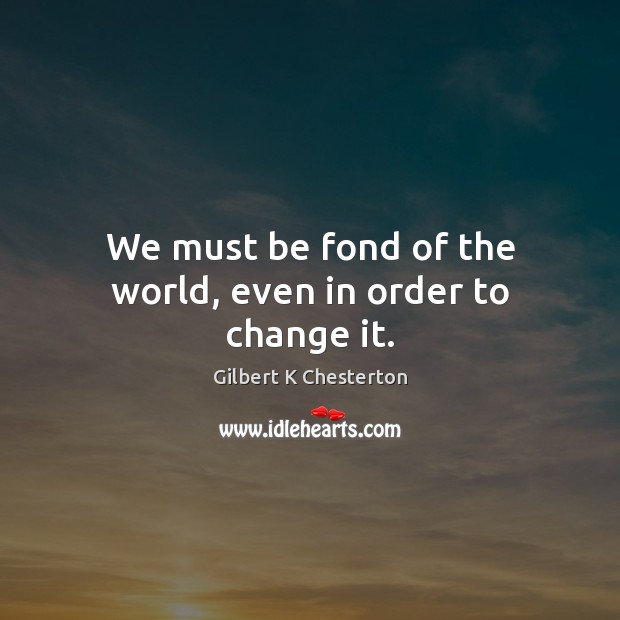 We must be fond of the world, even in order to change it. Image