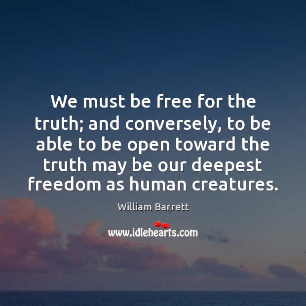 We must be free for the truth; and conversely, to be able William Barrett Picture Quote