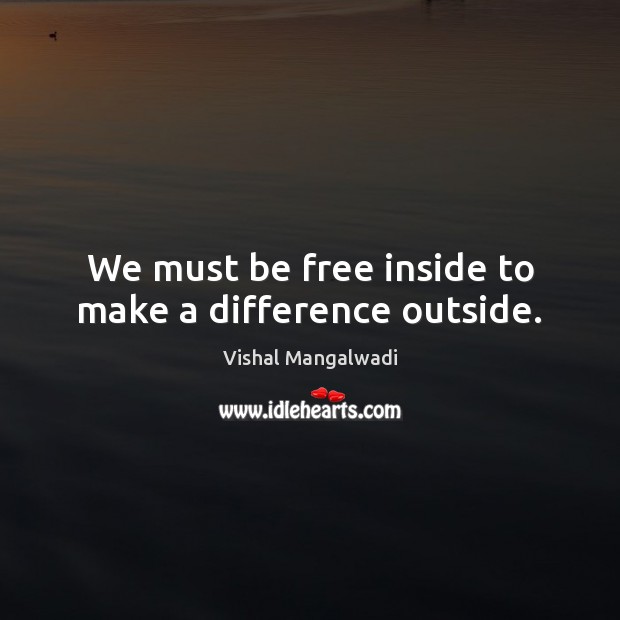 We must be free inside to make a difference outside. Image