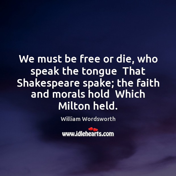 We must be free or die, who speak the tongue  That Shakespeare William Wordsworth Picture Quote