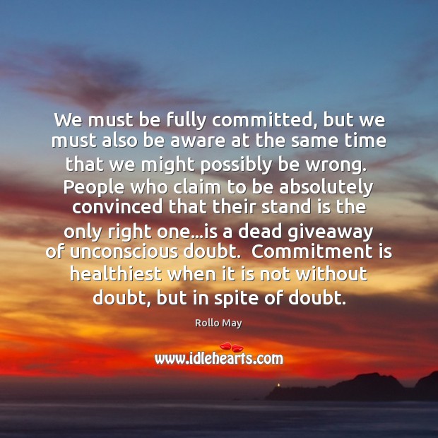 We must be fully committed, but we must also be aware at Rollo May Picture Quote