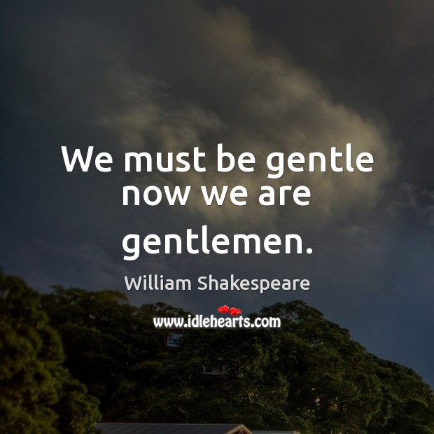 We must be gentle now we are gentlemen. William Shakespeare Picture Quote