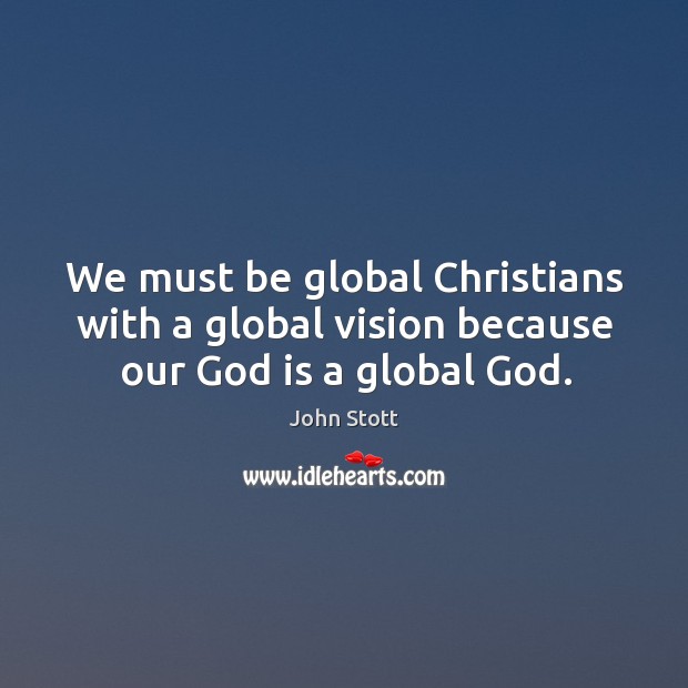 We must be global Christians with a global vision because our God is a global God. John Stott Picture Quote