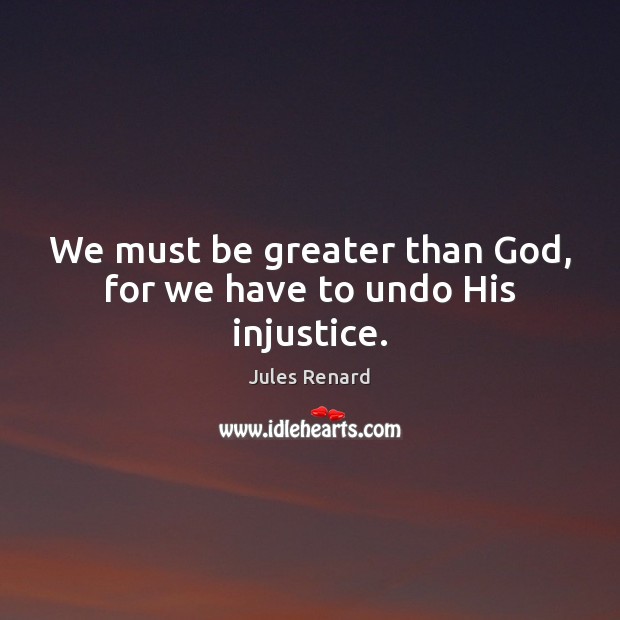 We must be greater than God, for we have to undo His injustice. Image