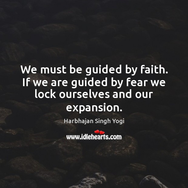 We must be guided by faith. If we are guided by fear we lock ourselves and our expansion. Image