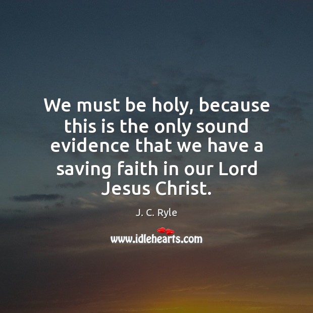 We must be holy, because this is the only sound evidence that J. C. Ryle Picture Quote