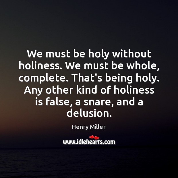 We must be holy without holiness. We must be whole, complete. That’s Henry Miller Picture Quote