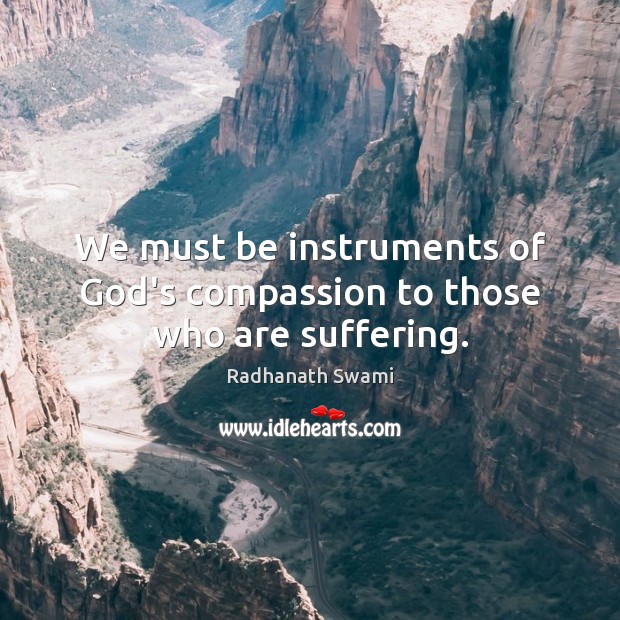 We must be instruments of God’s compassion to those who are suffering. Radhanath Swami Picture Quote