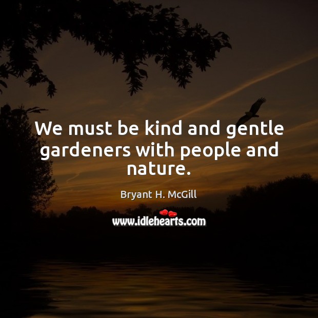 We must be kind and gentle gardeners with people and nature. Bryant H. McGill Picture Quote