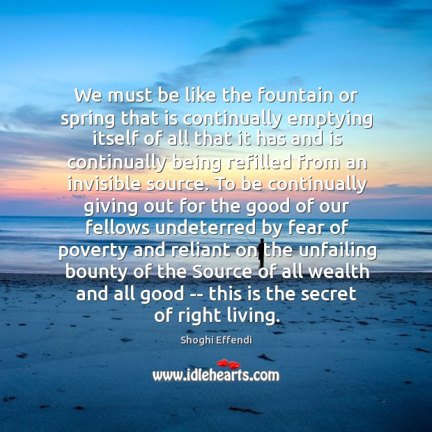 We must be like the fountain or spring that is continually emptying Shoghi Effendi Picture Quote