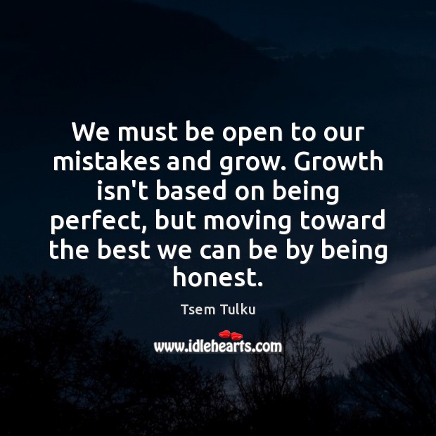 We must be open to our mistakes and grow. Growth isn’t based Tsem Tulku Picture Quote