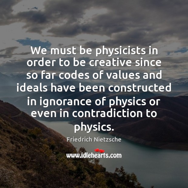 We must be physicists in order to be creative since so far Friedrich Nietzsche Picture Quote