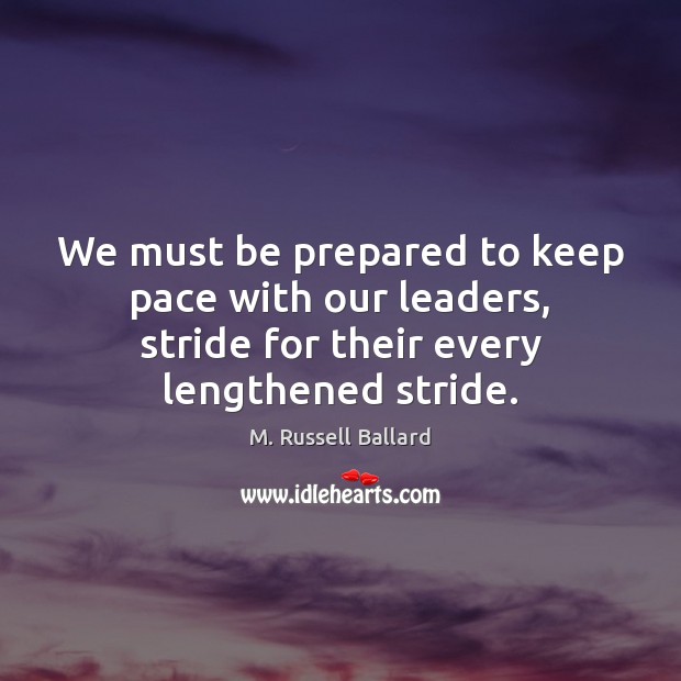 We must be prepared to keep pace with our leaders, stride for M. Russell Ballard Picture Quote