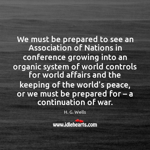 We must be prepared to see an Association of Nations in conference H. G. Wells Picture Quote