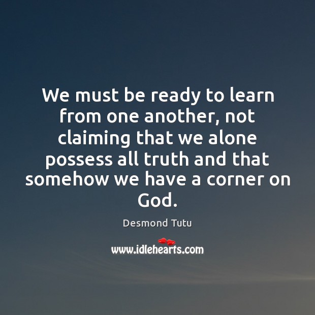 We must be ready to learn from one another, not claiming that Desmond Tutu Picture Quote