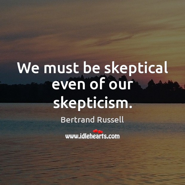 We must be skeptical even of our skepticism. Bertrand Russell Picture Quote