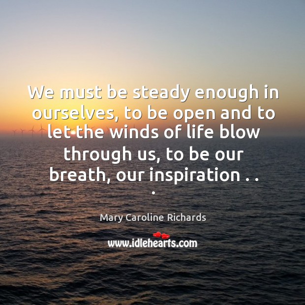 We must be steady enough in ourselves, to be open and to Mary Caroline Richards Picture Quote