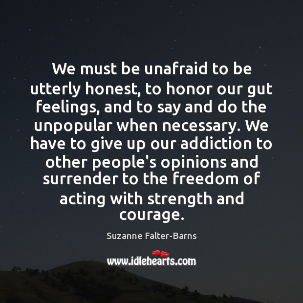 We must be unafraid to be utterly honest, to honor our gut Suzanne Falter-Barns Picture Quote