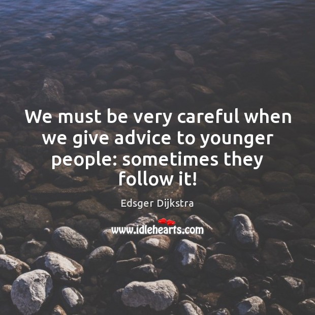 We must be very careful when we give advice to younger people: sometimes they follow it! Edsger Dijkstra Picture Quote