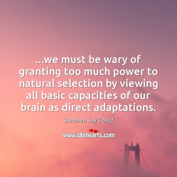 …we must be wary of granting too much power to natural selection Stephen Jay Gould Picture Quote