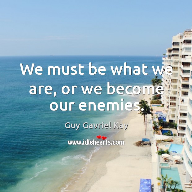 We must be what we are, or we become our enemies. Guy Gavriel Kay Picture Quote