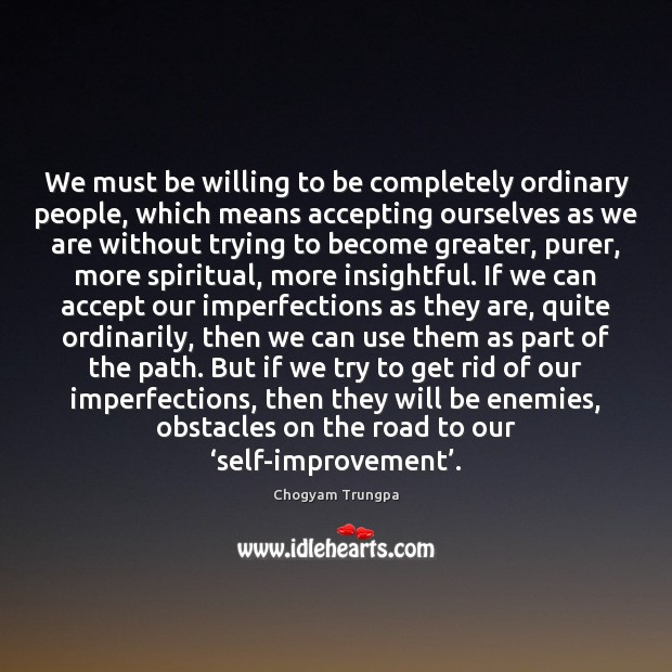 We must be willing to be completely ordinary people, which means accepting Chogyam Trungpa Picture Quote