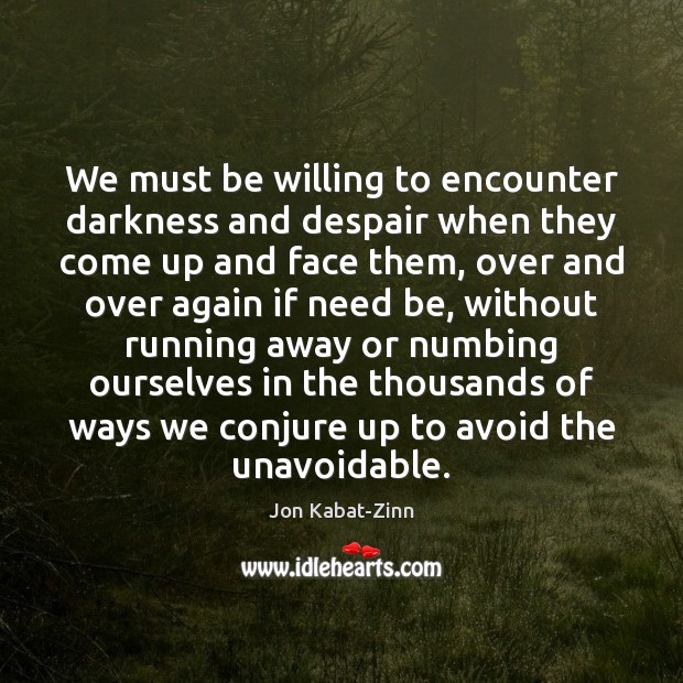 We must be willing to encounter darkness and despair when they come Jon Kabat-Zinn Picture Quote