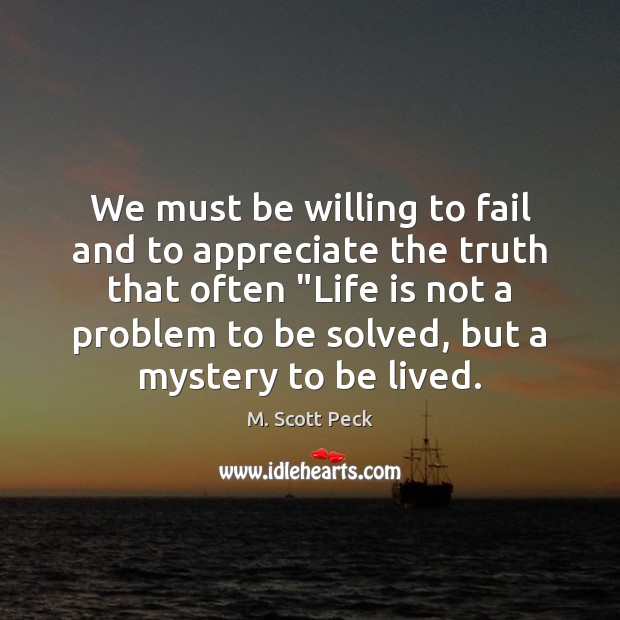 We must be willing to fail and to appreciate the truth that M. Scott Peck Picture Quote