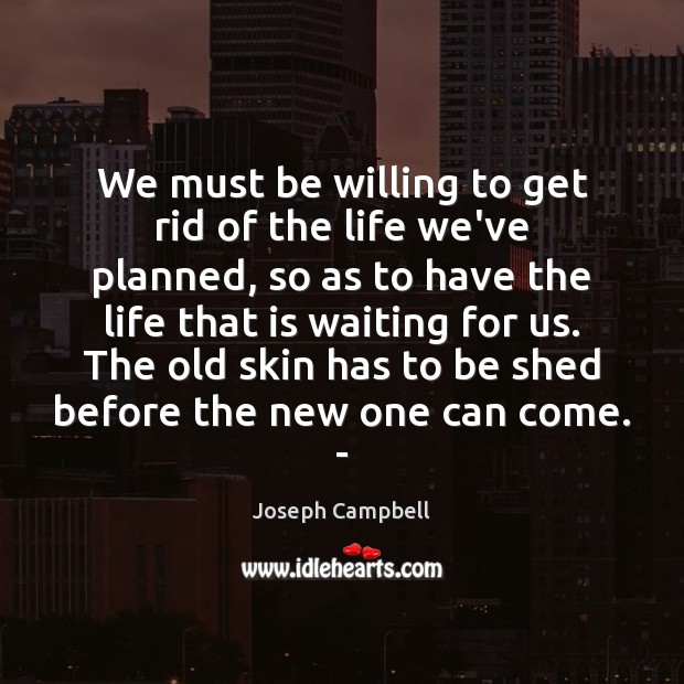 We must be willing to get rid of the life we’ve planned, Joseph Campbell Picture Quote