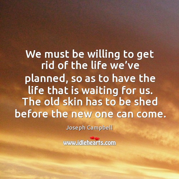 We must be willing to get rid of the life we’ve planned Joseph Campbell Picture Quote