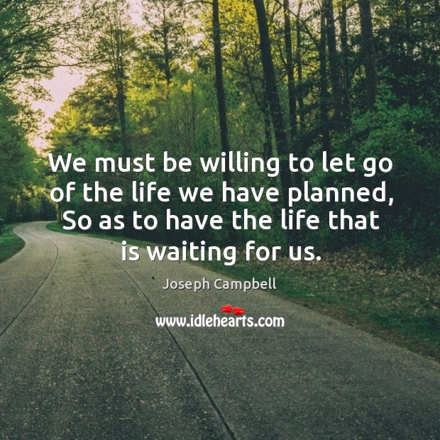 We must be willing to let go of the life we have planned, so as to have the life that is waiting for us. Let Go Quotes Image