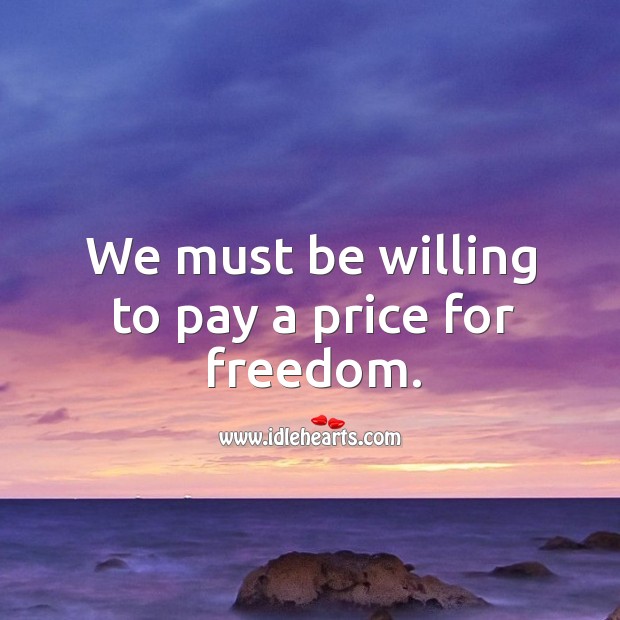 We must be willing to pay a price for freedom. Image