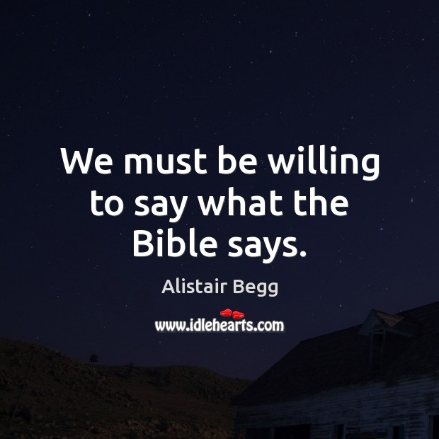 We must be willing to say what the Bible says. Alistair Begg Picture Quote