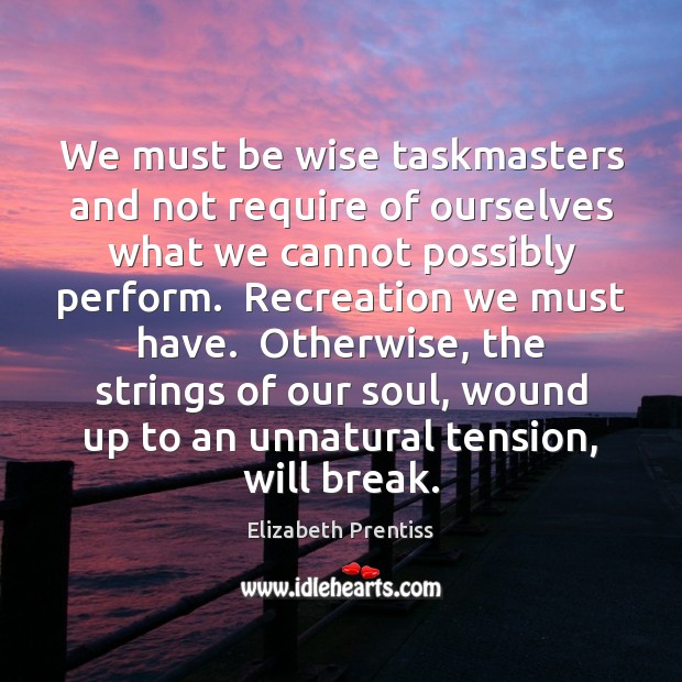 We must be wise taskmasters and not require of ourselves what we Elizabeth Prentiss Picture Quote
