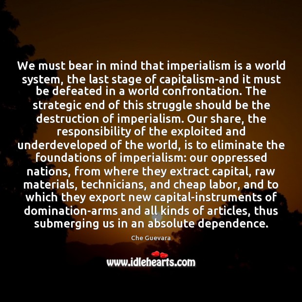 We must bear in mind that imperialism is a world system, the Che Guevara Picture Quote