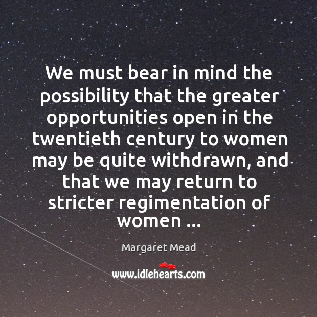 We must bear in mind the possibility that the greater opportunities open Margaret Mead Picture Quote