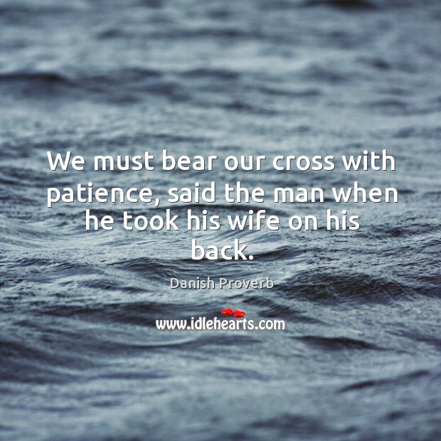 We must bear our cross with patience, said the man Danish Proverbs Image