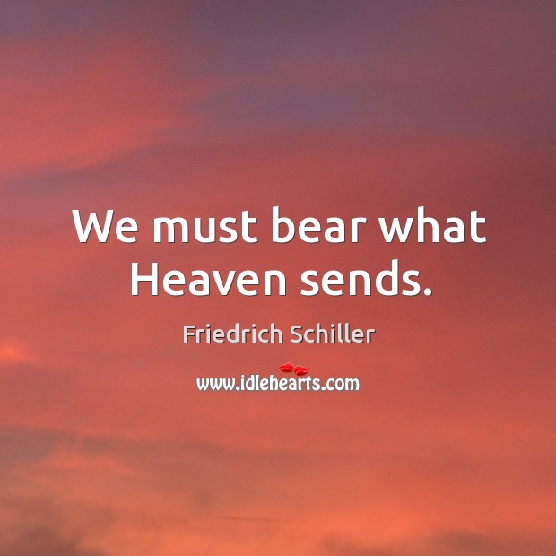 We must bear what Heaven sends. Friedrich Schiller Picture Quote