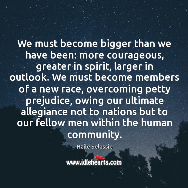 We must become bigger than we have been: more courageous, greater in Image