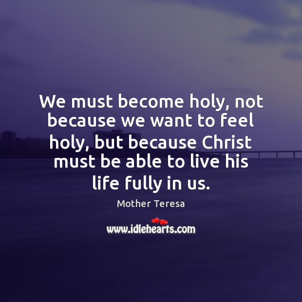 We must become holy, not because we want to feel holy, but Image