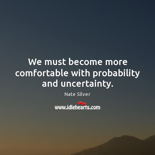 We must become more comfortable with probability and uncertainty. Nate Silver Picture Quote