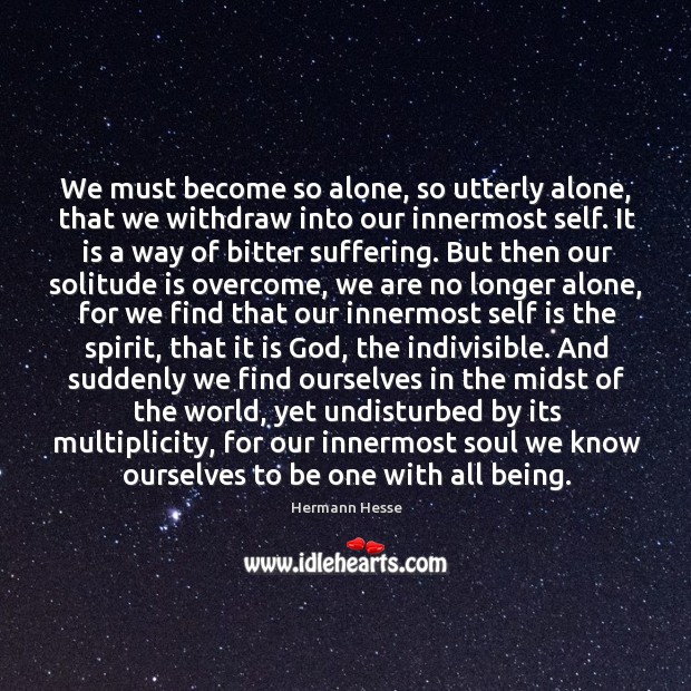 We must become so alone, so utterly alone, that we withdraw into Hermann Hesse Picture Quote