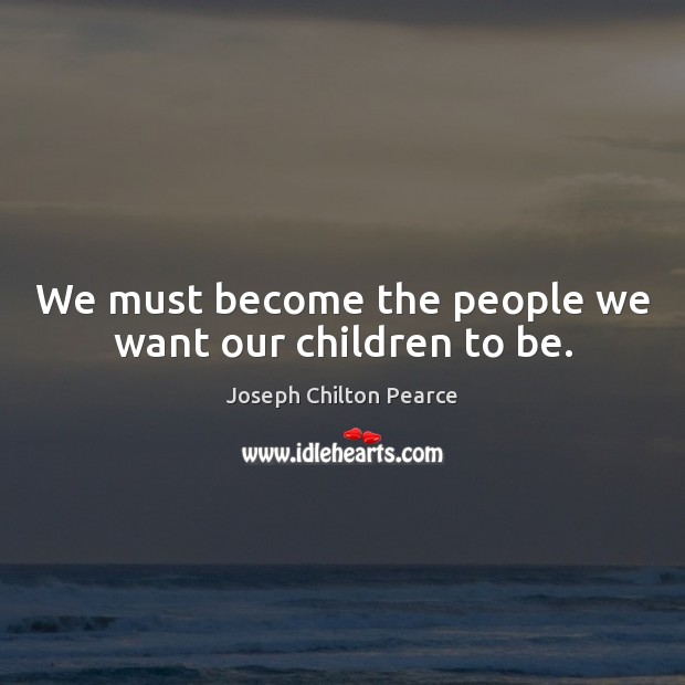We must become the people we want our children to be. Image